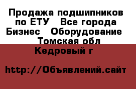 Продажа подшипников по ЕТУ - Все города Бизнес » Оборудование   . Томская обл.,Кедровый г.